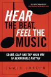 Hear the Beat, Feel the Music: Count, Clap and Tap Your Way to Remarkable Rhythm by James Joseph