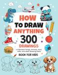 How To Draw Anything: 300 Drawings of Adorable Things, Animals, Food, Gifts, and other Amazing Items | Book For Kids by Emma Greene