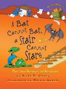 A Bat Cannot Bat, a Stair Cannot Stare: More about Homonyms and Homophones by Brian Cleary (Words Are CATegorical ®)