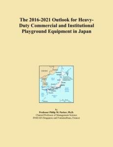 The 2016-2021 Outlook for Heavy-Duty Commercial and Institutional Playground Equipment in Japan