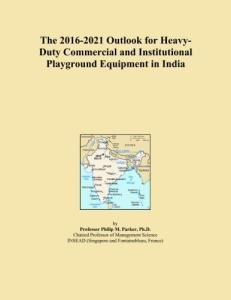 The 2016-2021 Outlook for Heavy-Duty Commercial and Institutional Playground Equipment in India