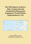 The 2016 Report on Heavy-Duty Commercial and Institutional Playground Equipment: World Market Segmentation by City