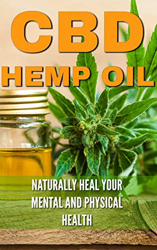 CBD Hemp Oil: Naturally Heal Your Mental and Physical Health (Relief Without the High) ((CBD, Hemp, Oil, Cannabis, Marijuana, Medical, Healing, Pain Management))