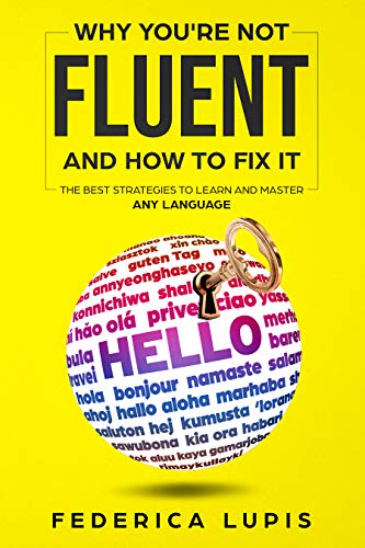Why You're Not Fluent and How To Fix It: The Best Strategies To Learn and Master Any Language (How to Learn a Language Fast Book 2)