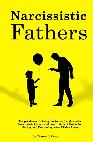 Narcissistic Fathers: The Problem with being the Son or Daughter of a Narcissistic Parent, and how to fix it. A Guide for Healing and Recovering After Hidden Abuse