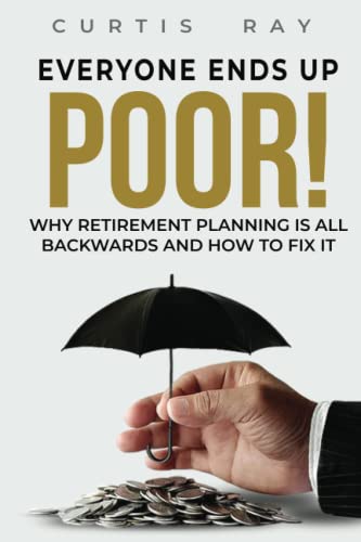 Everyone Ends Up Poor!: Why Financial Planning Is All Backwards And How To Fix It