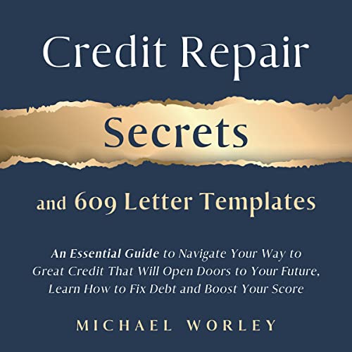Credit Repair Secrets and 609 Letter Templates: An Essential Guide to Navigate Your Way to Great Credit That Will Open Doors to Your Future, Learn How to Fix Debt and Boost Your Score