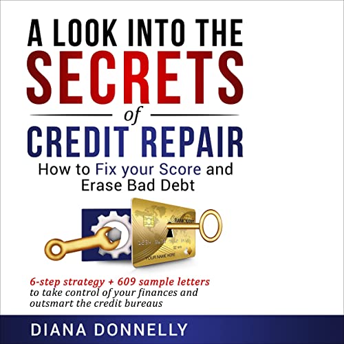 A Look into the Secrets of Credit Repair: How to Fix Your Score and Erase Bad Debt: 6-Step Strategy + 609 Sample Letters to Take Control of Your Finances and Outsmart the Credit Bureaus