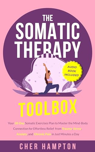 The Somatic Therapy Toolbox: Your 28-Day Somatic Exercises Plan to Master the Mind-Body Connection for Effortless Relief from Trauma, Stress, Anxiety and ... Just Minutes a Day (Holistic Healing Books)
