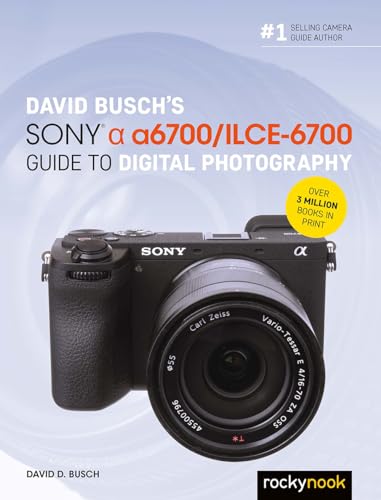 David Busch’s Sony Alpha a6700/ILCE-6700 Guide to Digital Photography (The David Busch Camera Guide Series)