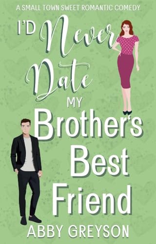 I'd Never Date my Brother's Best Friend: A Small Town Sweet Romantic Comedy (Bake My Day With Love Book 1)