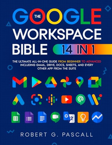 The Google Workspace Bible: [14 in 1] The Ultimate All-in-One Guide from Beginner to Advanced | Including Gmail, Drive, Docs, Sheets, and Every Other App from the Suite