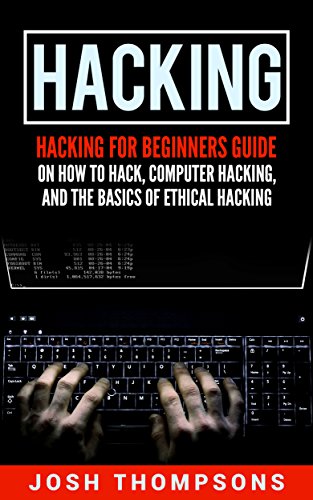 Hacking: Hacking For Beginners Guide On How To Hack, Computer Hacking, And The Basics Of Ethical Hacking (Hacking Books)