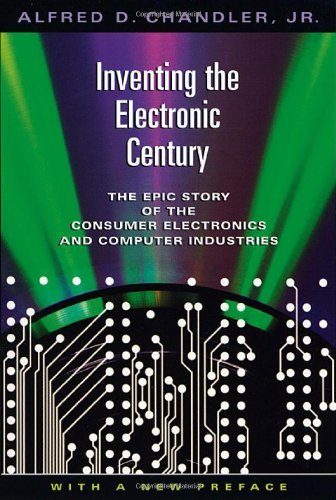Inventing the Electronic Century: The Epic Story of the Consumer Electronics and Computer Industries, With a New Preface (Harvard studies in business history ; Book 47)