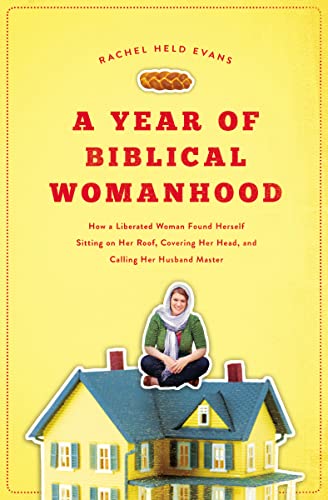 A Year of Biblical Womanhood: How a Liberated Woman Found Herself Sitting  on Her Roof, Covering Her Head, and Calling Her Husband 'Master'