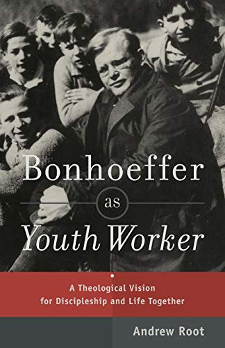 Bonhoeffer as Youth Worker: A Theological Vision for Discipleship and Life Together