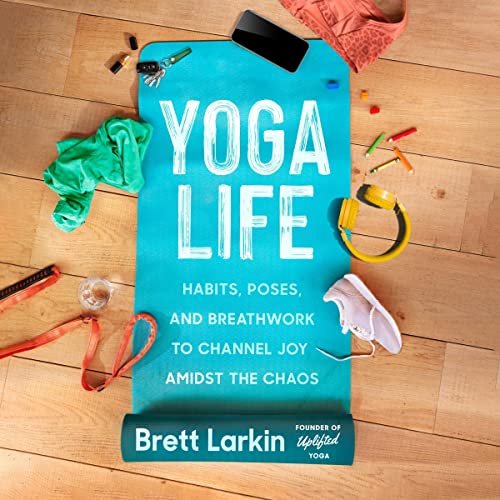 Yoga Life: Find Joy Through Habits, Poses, Breathwork
