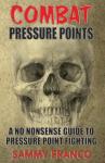 Combat Pressure Points: A No Nonsense Guide To Pressure Point Fighting for Self-Defense (Pressure Point Fighting Series)