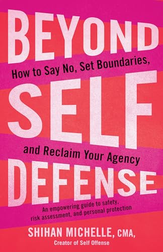 Beyond Self-Defense: How to Say No, Set Boundaries, and Reclaim Your Agency--An empowering guide to safety, risk assessment, and personal protection