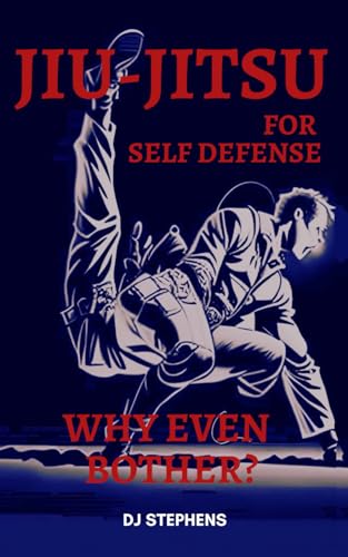 Jiu jitsu for Self Defense: Why even bother? (Why even bother? The Ultimate Self Defense Series)