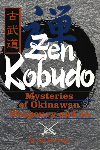 Zen Kobudo: Mysteries of Okinawan Weaponry and Te