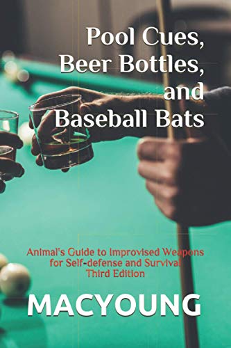 Pool Cues, Beer Bottles, and Baseball Bats: Animal's Guide to Improvised Weapons for Self-defense and Survival Third Edition